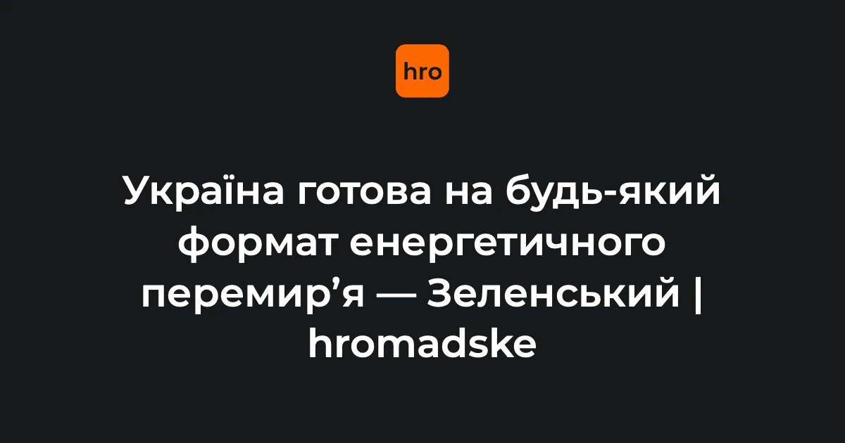 Зеленський: Україна готова до енергетичного перемир’я після зустрічі з Трампом