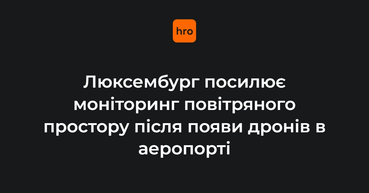 Хронологія: як дрони біля аеропорту Люксембурга призвели до посилення моніторингу